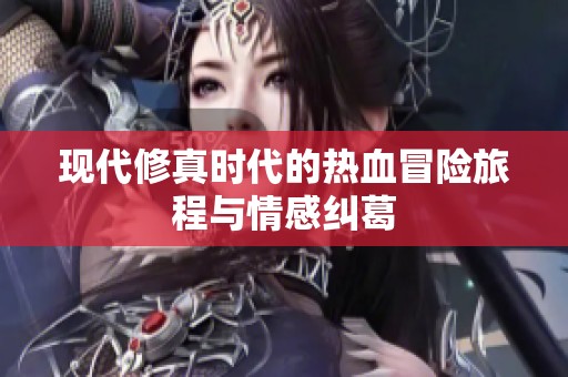现代修真时代的热血冒险旅程与情感纠葛