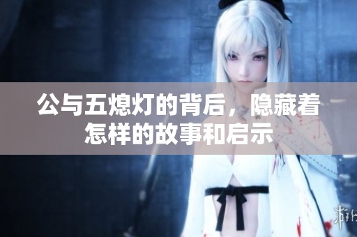 公与五熄灯的背后，隐藏着怎样的故事和启示