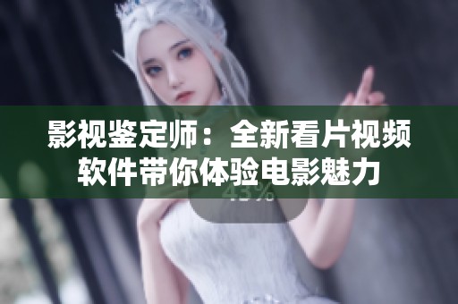 影视鉴定师：全新看片视频软件带你体验电影魅力
