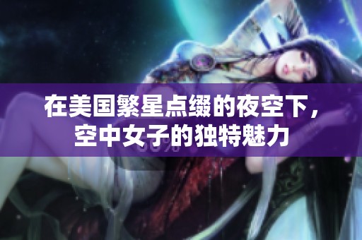 在美国繁星点缀的夜空下，空中女子的独特魅力