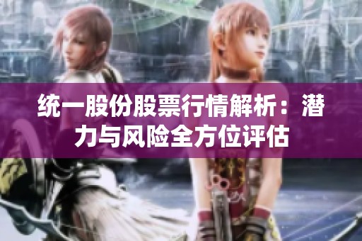 统一股份股票行情解析：潜力与风险全方位评估