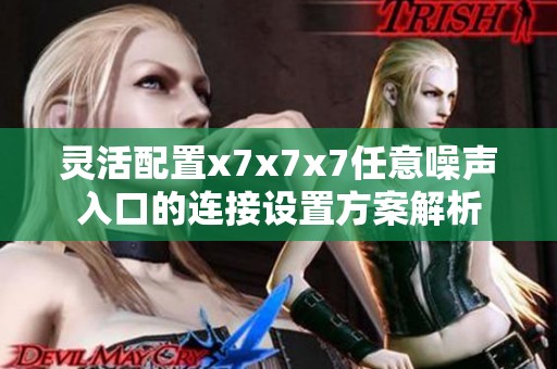 灵活配置x7x7x7任意噪声入口的连接设置方案解析