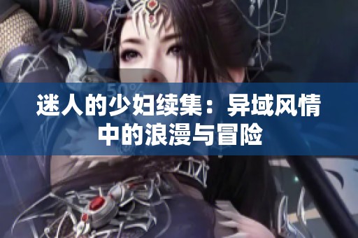 迷人的少妇续集：异域风情中的浪漫与冒险