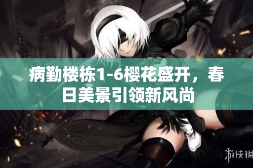 病勤楼栋1-6樱花盛开，春日美景引领新风尚