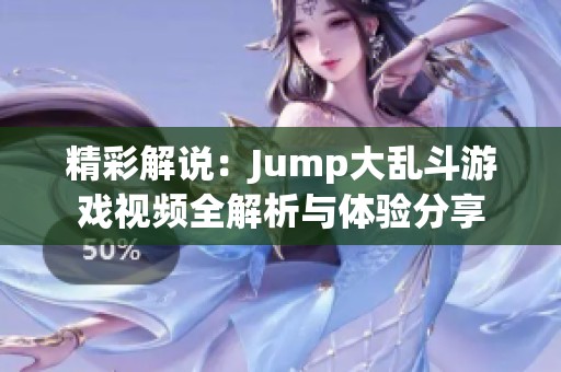 精彩解说：Jump大乱斗游戏视频全解析与体验分享
