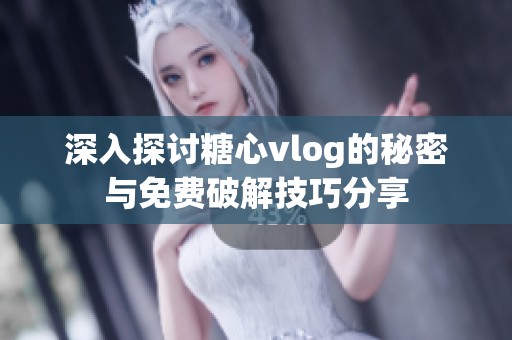 深入探讨糖心vlog的秘密与免费破解技巧分享