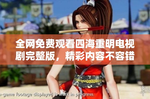 全网免费观看四海重明电视剧完整版，精彩内容不容错过