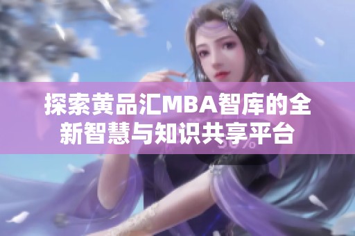 探索黄品汇MBA智库的全新智慧与知识共享平台