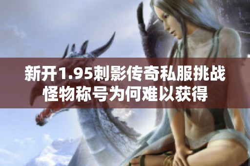 新开1.95刺影传奇私服挑战怪物称号为何难以获得