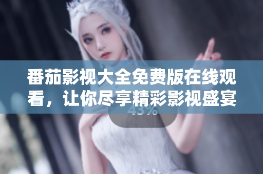 番茄影视大全免费版在线观看，让你尽享精彩影视盛宴
