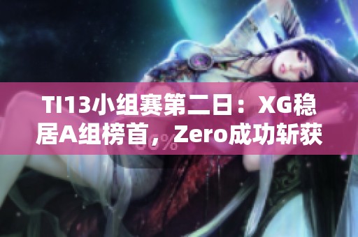 TI13小组赛第二日：XG稳居A组榜首，Zero成功斩获C组第二名