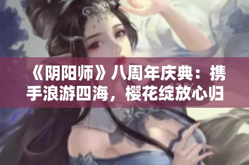 《阴阳师》八周年庆典：携手浪游四海，樱花绽放心归处