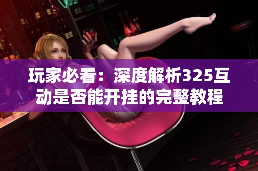 玩家必看：深度解析325互动是否能开挂的完整教程