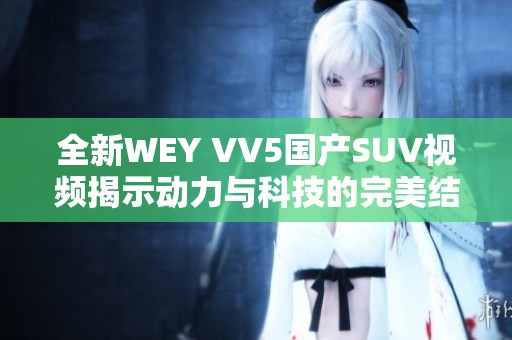 全新WEY VV5国产SUV视频揭示动力与科技的完美结合