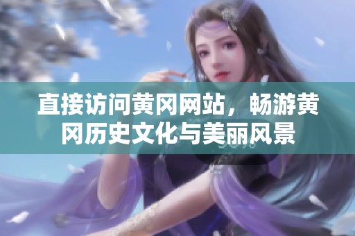直接访问黄冈网站，畅游黄冈历史文化与美丽风景