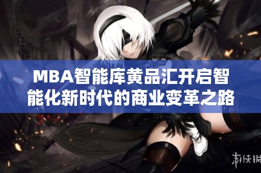 MBA智能库黄品汇开启智能化新时代的商业变革之路