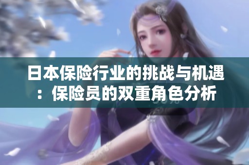 日本保险行业的挑战与机遇：保险员的双重角色分析
