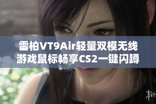 雷柏VT9Air轻量双模无线游戏鼠标畅享CS2一键闪蹲新体验