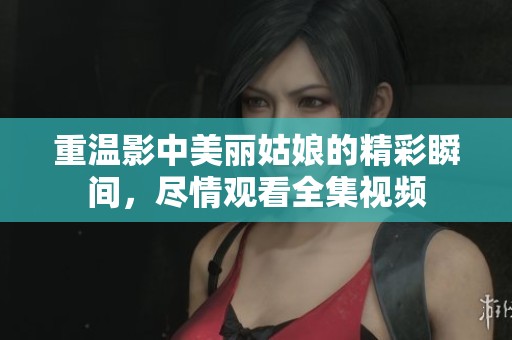 重温影中美丽姑娘的精彩瞬间，尽情观看全集视频