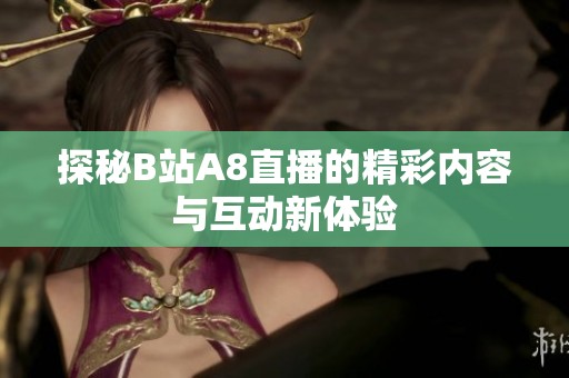 探秘B站A8直播的精彩内容与互动新体验