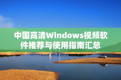中国高清Windows视频软件推荐与使用指南汇总