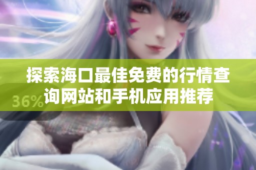 探索海口最佳免费的行情查询网站和手机应用推荐