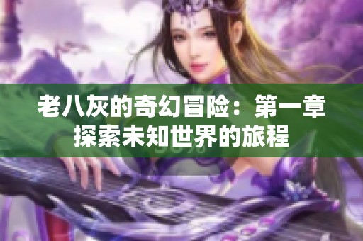老八灰的奇幻冒险：第一章探索未知世界的旅程
