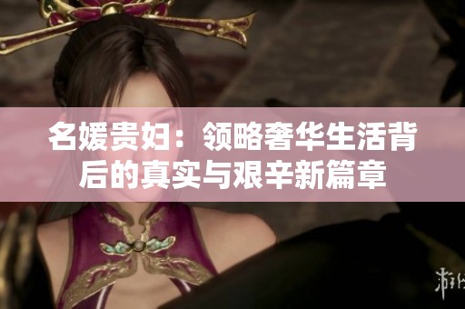 名媛贵妇：领略奢华生活背后的真实与艰辛新篇章