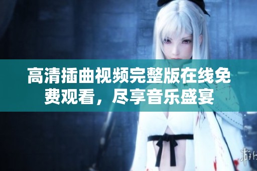 高清插曲视频完整版在线免费观看，尽享音乐盛宴