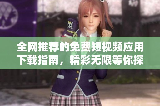 全网推荐的免费短视频应用下载指南，精彩无限等你探索