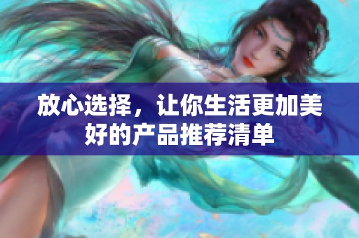 放心选择，让你生活更加美好的产品推荐清单