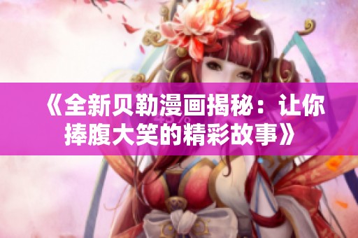 《全新贝勒漫画揭秘：让你捧腹大笑的精彩故事》