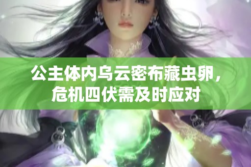 公主体内乌云密布藏虫卵，危机四伏需及时应对
