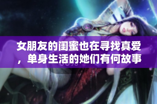 女朋友的闺蜜也在寻找真爱，单身生活的她们有何故事