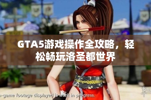 GTA5游戏操作全攻略，轻松畅玩洛圣都世界
