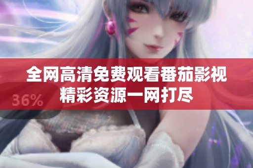 全网高清免费观看番茄影视精彩资源一网打尽