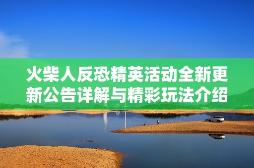 火柴人反恐精英活动全新更新公告详解与精彩玩法介绍