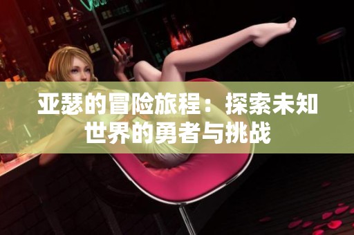 亚瑟的冒险旅程：探索未知世界的勇者与挑战