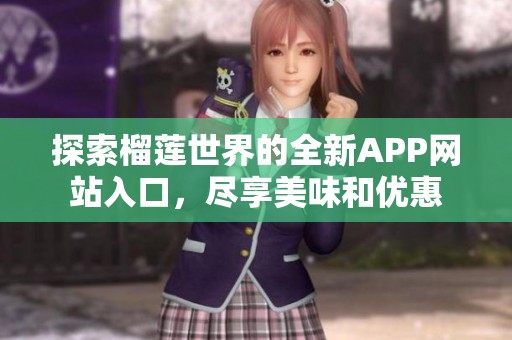 探索榴莲世界的全新APP网站入口，尽享美味和优惠