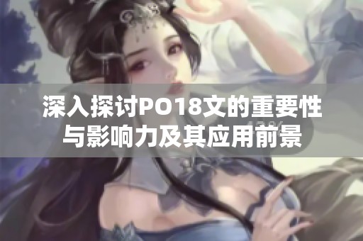 深入探讨PO18文的重要性与影响力及其应用前景