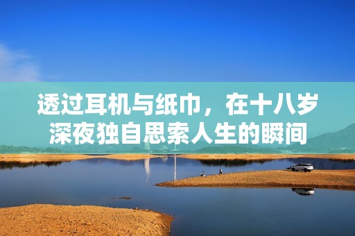 透过耳机与纸巾，在十八岁深夜独自思索人生的瞬间