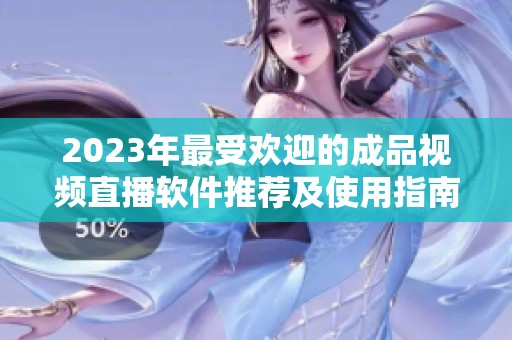 2023年最受欢迎的成品视频直播软件推荐及使用指南