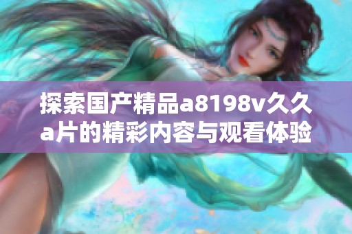 探索国产精品a8198v久久a片的精彩内容与观看体验