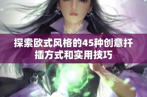 探索欧式风格的45种创意扦插方式和实用技巧