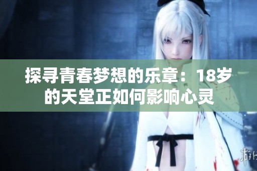 探寻青春梦想的乐章：18岁的天堂正如何影响心灵