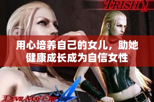用心培养自己的女儿，助她健康成长成为自信女性