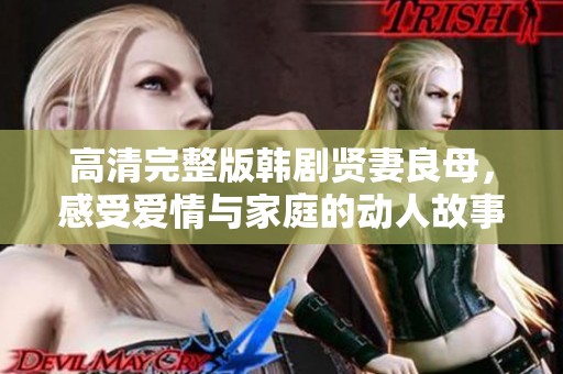 高清完整版韩剧贤妻良母，感受爱情与家庭的动人故事