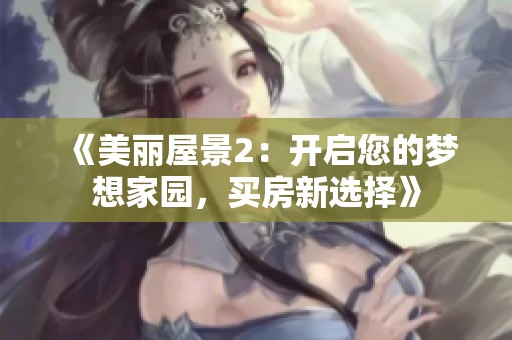 《美丽屋景2：开启您的梦想家园，买房新选择》