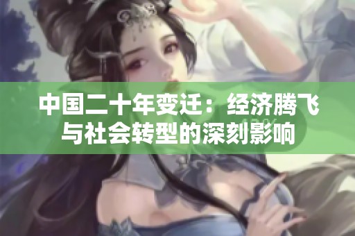 中国二十年变迁：经济腾飞与社会转型的深刻影响