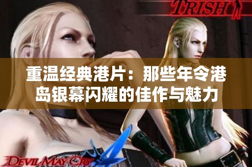 重温经典港片：那些年令港岛银幕闪耀的佳作与魅力
